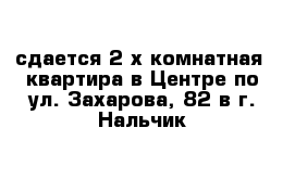 сдается 2-х комнатная  квартира в Центре по ул. Захарова, 82 в г. Нальчик